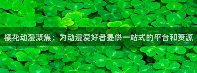omofun动漫官网网页版入口：樱花动漫聚焦：为动漫爱好者提供一站式的平台和资源