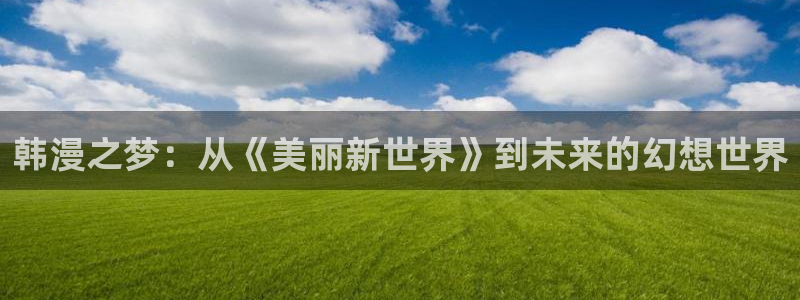 动漫共和国(omofun)官网：韩漫之梦：从《美丽新世界》到未来的幻想世界