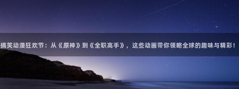 omofun 下载：搞笑动漫狂欢节：从《原神》到《全职高手》，这些动画带你领略全球的趣味与精彩！