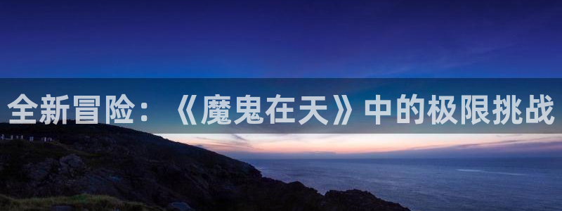 o站(omofun)官网：全新冒险：《魔鬼在天》中的极限挑战