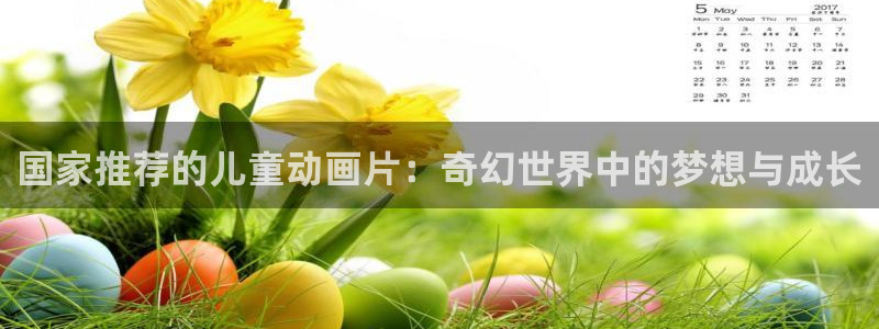动漫omofun：国家推荐的儿童动画片：奇幻世界中的梦想与成长