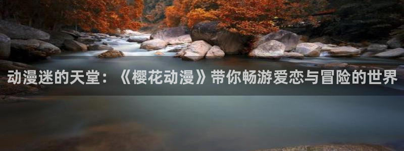 喵趣漫画免费下载：动漫迷的天堂：《樱花动漫》带你畅游爱恋与冒险的世界