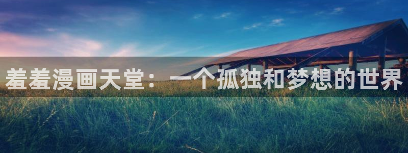 omofun网页入口：羞羞漫画天堂：一个孤独和梦想的世界